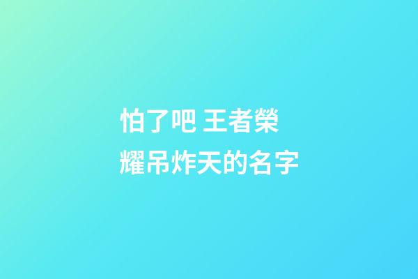 怕了吧 王者榮耀吊炸天的名字
